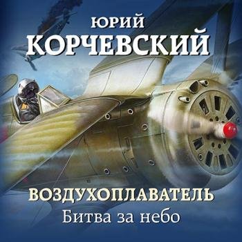 постер к Корчевский Юрий - Воздухоплаватель. Битва за небо (Аудиокнига)