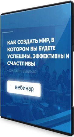 постер к Как создать мир, в котором вы будете успешны, эффективны и счастливы (2021) Вебинар