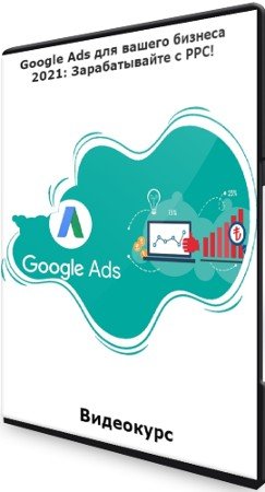 постер к Google Ads для вашего бизнеса 2021: Зарабатывайте с PPC! (2021) Видеокурс