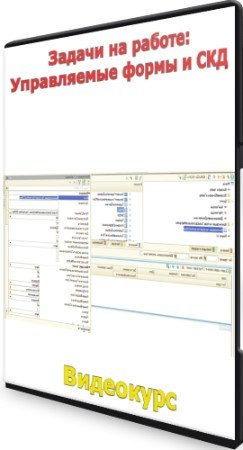 постер к Задачи на работе: Управляемые формы и СКД (2022) Видеокурс