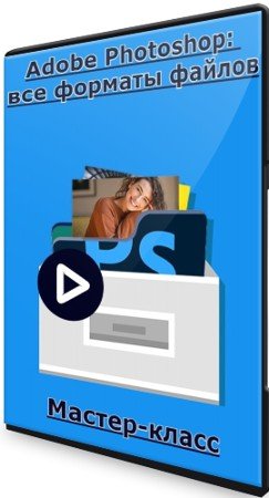 постер к Adobe Photoshop: все форматы файлов (2022) Мастер-класс