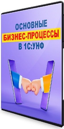 постер к Основные бизнес-процессы в 1С:УНФ (2022) Видеокурс