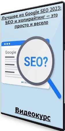 постер к Лучшее из Google SEO 2023: SEO и копирайтинг — это просто и весело (2023) Видеокурс