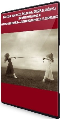 постер к Аруна Мансукхани - Когда вместе больно. EMDR в работе с зависимостью в отношениях...привязанности у взрослых (2023) PCRec