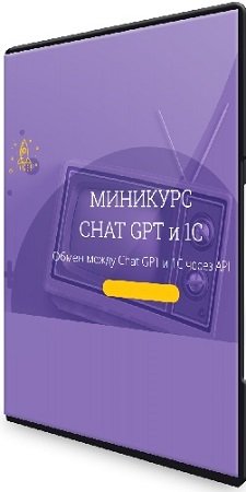 постер к Вадим Сайфутдинов - Chat GPT и 1С. Обмен между Chat GPT и 1С через API (2023) Мини-курс