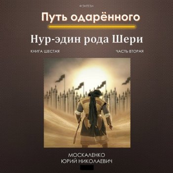 постер к Юрий Москаленко - Путь одарённого. Нур-эдин рода Шери. Книга шестая. Часть вторая (2024) MP3