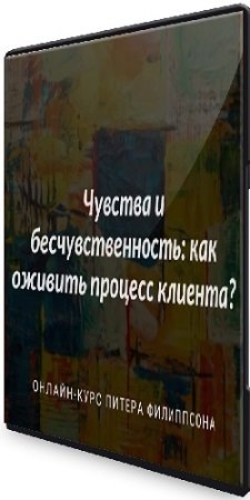 постер к Питер Филиппсон - Чувства и бесчувственность: как оживить процесс клиента? (2024) Видеокурс