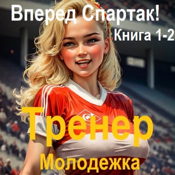 постер к Валерий Гуров - Вперед Спартак!. Тренер. Молодежка. Книга 1-2 (2024) MP3