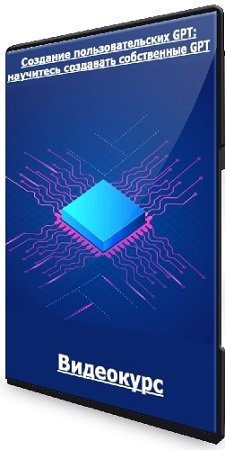 постер к [udemy] Создание пользовательских GPT: научитесь создавать собственные GPT (2024) Видеокурс