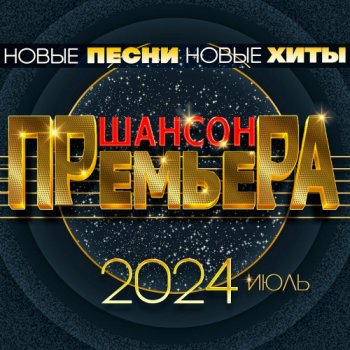 постер к Шансон премьера 2024 июль - Новые песни. Новые хиты (2024) MP3