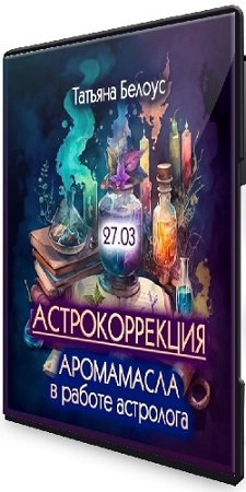 постер к Татьяна Белоус - Аромамасла в работе астролога. Астрокоррекция (2024) Вебинар