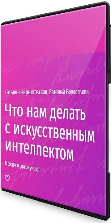 постер к Татьяна Черниговская, Евгений Водолазкин - Что нам делать с искусственным интеллектом (2024) Лекция