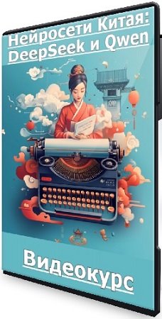 постер к Дмитрий Зверев - Нейросети Китая: DeepSeek и Qwen (2025) Видеокурс